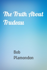 The Truth About Trudeau