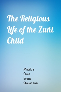 The Religious Life of the Zuñi Child