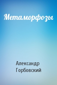 Александр Горбовский - Метаморфозы