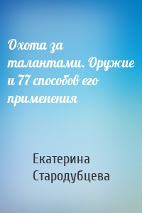 Охота за талантами. Оружие и 77 способов его применения