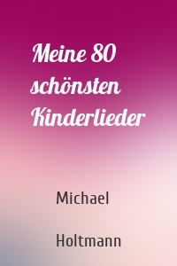 Meine 80 schönsten Kinderlieder