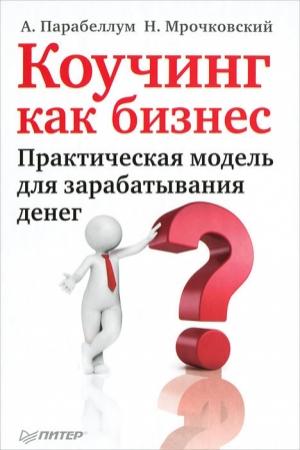 Обложка книги «Коучинг как бизнес. Практическая модель для зарабатывания денег» — Андрей Парабеллум, Николай Мрочковский