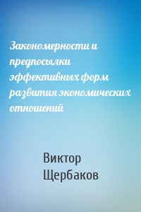 Закономерности и предпосылки эффективных форм развития экономических отношений