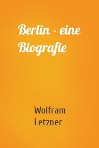 Berlin - eine Biografie