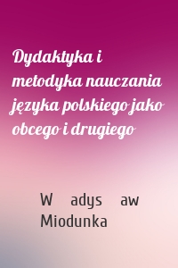 Dydaktyka i metodyka nauczania języka polskiego jako obcego i drugiego