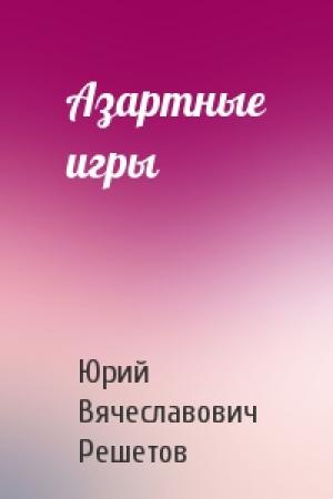 Обложка книги «Азартные игры» — Юрий Вячеславович Решетов