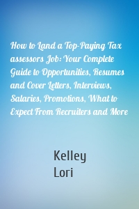 How to Land a Top-Paying Tax assessors Job: Your Complete Guide to Opportunities, Resumes and Cover Letters, Interviews, Salaries, Promotions, What to Expect From Recruiters and More