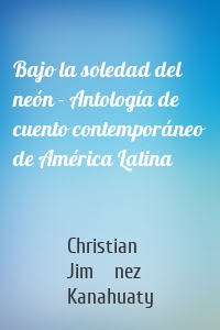 Bajo la soledad del neón - Antología de cuento contemporáneo de América Latina