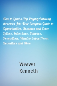 How to Land a Top-Paying Publicity directors Job: Your Complete Guide to Opportunities, Resumes and Cover Letters, Interviews, Salaries, Promotions, What to Expect From Recruiters and More