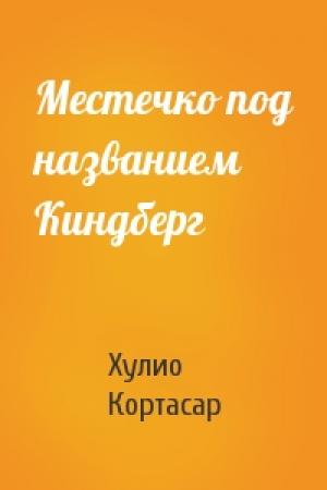 Обложка книги «Местечко под названием Киндберг» — Хулио Кортасар