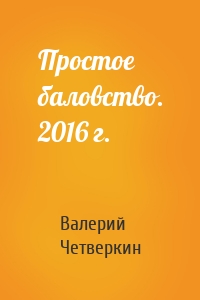 Простое баловство. 2016 г.