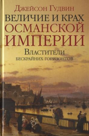 Обложка книги «Величие и крах Османской империи. Властители бескрайних горизонтов» — Джейсон Гудвин