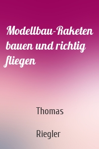 Modellbau-Raketen bauen und richtig fliegen