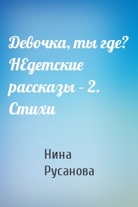 Девочка, ты где? НЕдетские рассказы – 2. Стихи