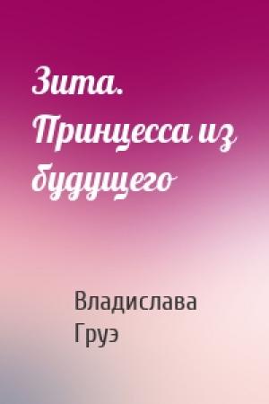 Обложка книги «Зита. Принцесса из будущего» — Владислава Груэ