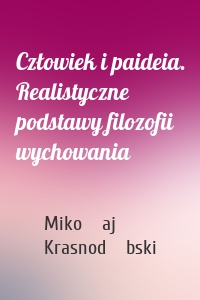 Człowiek i paideia. Realistyczne podstawy filozofii wychowania