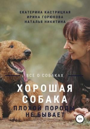 Обложка книги «Хорошая собака плохой породы не бывает» — Екатерина Кастрицкая, Ирина Горюкова, Наталья Никитина