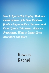 How to Land a Top-Paying Mold and model makers Job: Your Complete Guide to Opportunities, Resumes and Cover Letters, Interviews, Salaries, Promotions, What to Expect From Recruiters and More