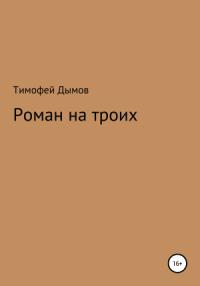 Тимофей Дымов - Роман на троих