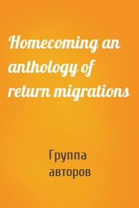 Homecoming an anthology of return migrations