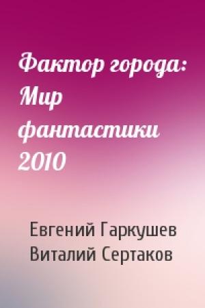 Обложка книги «Фактор города: Мир фантастики 2010» — Евгений Николаевич Гаркушев, Виталий Владимирович Сертаков