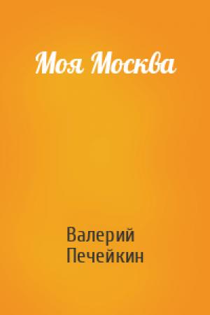 Обложка книги «Моя Москва» — Валерий Печейкин