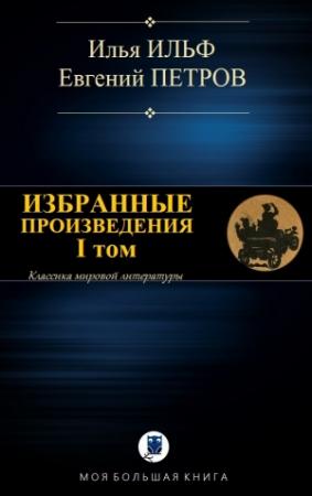 Обложка книги «ИЗБРАННЫЕ ПРОИЗВЕДЕНИЯ. I том» — Илья Ильф, Евгений Петров