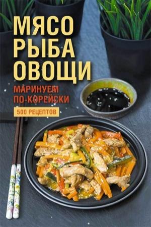 Обложка книги «Мясо, рыба овощи: маринуем по-корейски. 500 рецептов» — Наталия Попович
