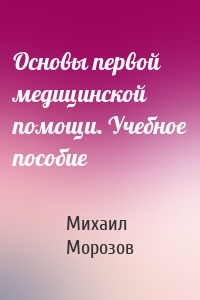 Основы первой медицинской помощи. Учебное пособие