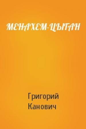 Обложка книги «МЕНАХЕМ-ЦЫГАН» — Григорий Канович
