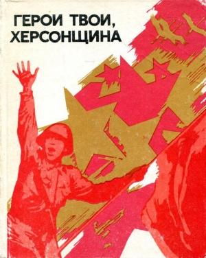Обложка книги «Герои твои, Херсонщина» — Александр Касьяненко, Юрий Голобородько, Михаил Емельянов, Евгения Каминская, С. Майоров, Павел Цокота