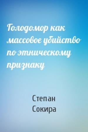 Обложка книги «Голодомор как массовое убийство по этническому признаку» — Степан Сокира