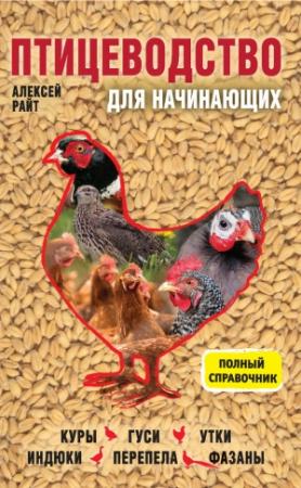 Обложка книги «Птицеводство для начинающих. Полный справочник» — Алексей Райт