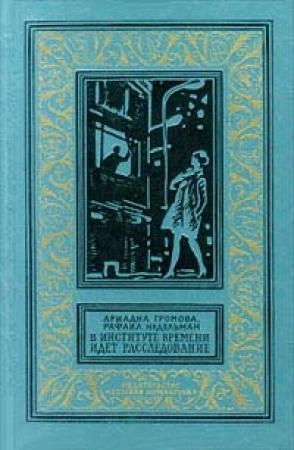 Обложка книги «В Институте Времени идет расследование» — Рафаил Нудельман, Ариадна Громова
