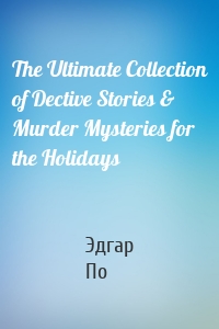 The Ultimate Collection of Dective Stories & Murder Mysteries for the Holidays