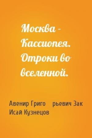 Обложка книги «Москва - Кассиопея. Отроки во вселенной.» — Авенир Григо́рьевич Зак, Исай Константинович Кузнецов