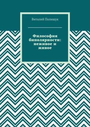 Обложка книги «Философия биполярности: неживое и живое» — Виталий Полищук