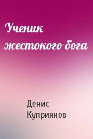Обложка книги «Ученик жестокого бога» — Денис Куприянов