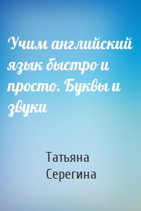 Учим английский язык быстро и просто. Буквы и звуки