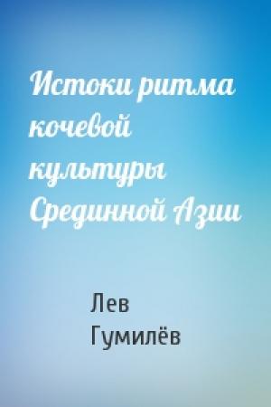 Обложка книги «Истоки ритма кочевой культуры Срединной Азии» — Лев Николаевич Гумилёв
