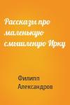 Филипп Александров - Рассказы про маленькую смышленую Ирку