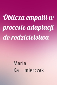 Oblicza empatii w procesie adaptacji do rodzicielstwa