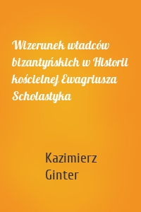 Wizerunek władców bizantyńskich w Historii kościelnej Ewagriusza Scholastyka