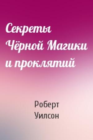 Обложка книги «Секреты Чёрной Магики и проклятий» — Роберт Уилсон