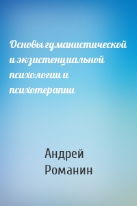 Основы гуманистической и экзистенциальной психологии и психотерапии