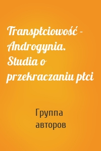 Transpłciowość - Androgynia. Studia o przekraczaniu płci