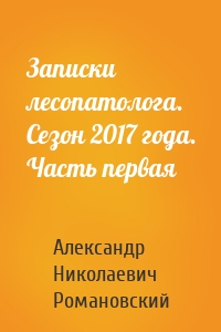 Записки лесопатолога. Сезон 2017 года. Часть первая