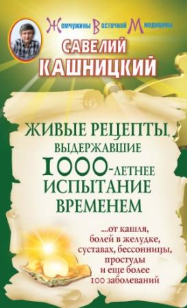 Обложка книги «Живые рецепты, выдержавшие 1000-летнее испытание временем» — Савелий Кашницкий