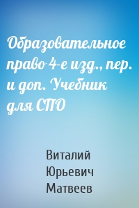 Образовательное право 4-е изд., пер. и доп. Учебник для СПО