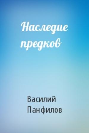 Обложка книги «Наследие предков» — Василий Сергеевич Панфилов